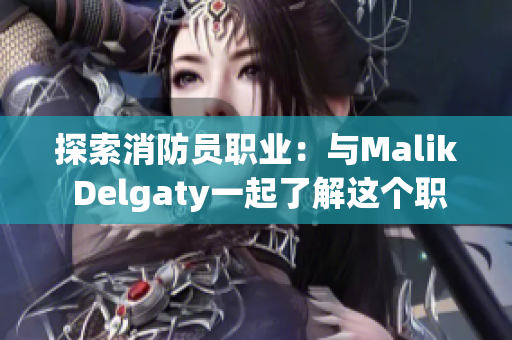 探索消防员职业：与Malik Delgaty一起了解这个职业