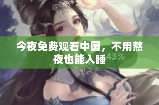 今夜免费观看中国，不用熬夜也能入睡