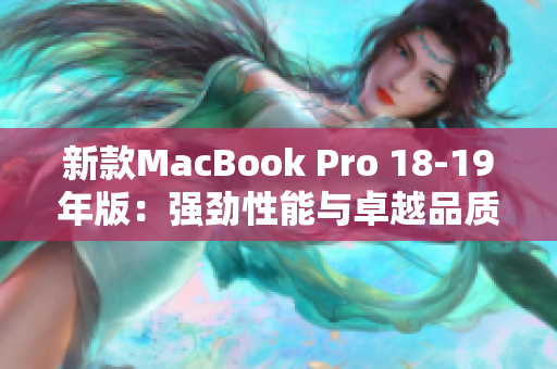 新款MacBook Pro 18-19年版：强劲性能与卓越品质
