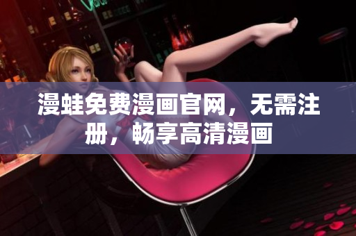 漫蛙免费漫画官网，无需注册，畅享高清漫画