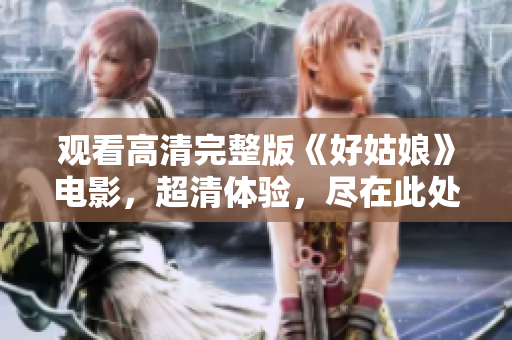 观看高清完整版《好姑娘》电影，超清体验，尽在此处！