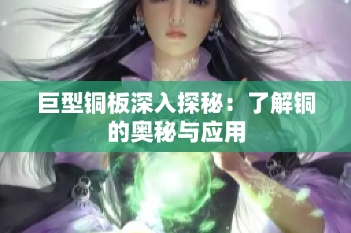 巨型铜板深入探秘：了解铜的奥秘与应用