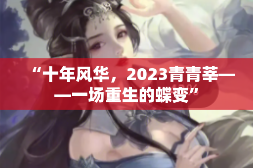 “十年风华，2023青青莘——一场重生的蝶变”