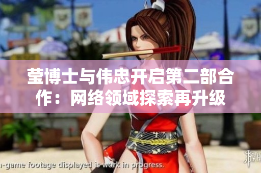 莹博士与伟忠开启第二部合作：网络领域探索再升级