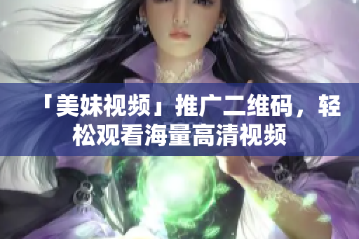 「美妹视频」推广二维码，轻松观看海量高清视频