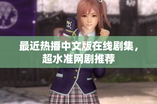 最近热播中文版在线剧集，超水准网剧推荐