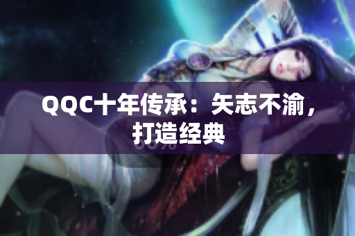 QQC十年传承：矢志不渝，打造经典