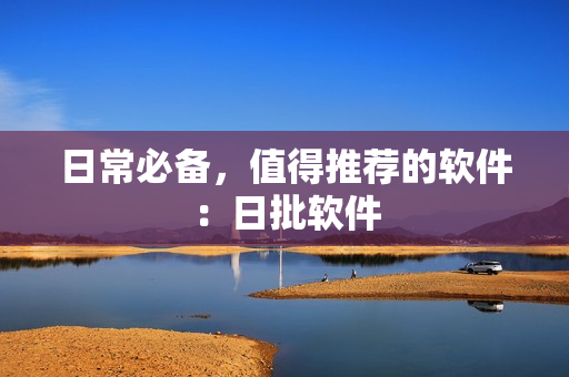 日常必备，值得推荐的软件：日批软件