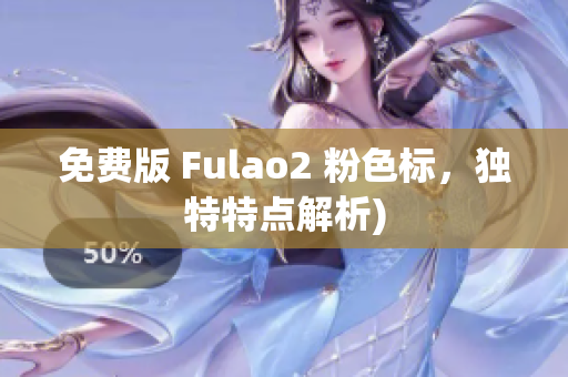 免费版 Fulao2 粉色标，独特特点解析)
