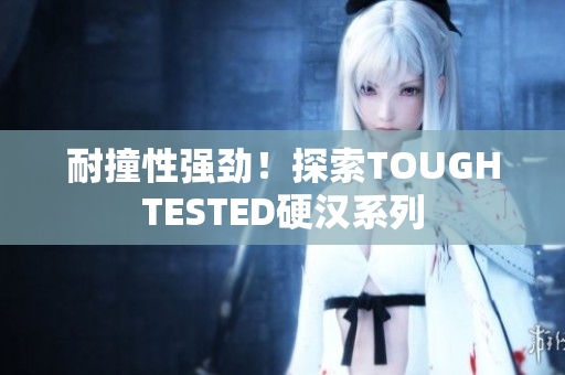 耐撞性强劲！探索TOUGHTESTED硬汉系列