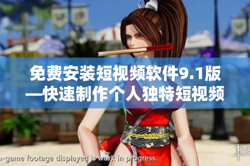 免费安装短视频软件9.1版—快速制作个人独特短视频