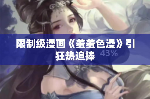 限制级漫画《羞羞色漫》引狂热追捧