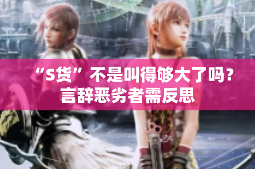 “S货”不是叫得够大了吗？言辞恶劣者需反思