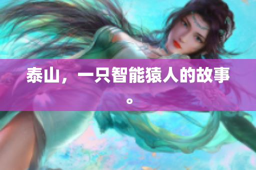 泰山，一只智能猿人的故事。