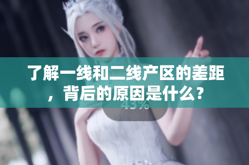 了解一线和二线产区的差距，背后的原因是什么？