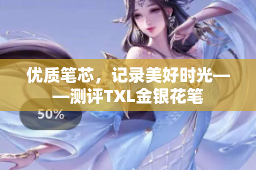 优质笔芯，记录美好时光——测评TXL金银花笔