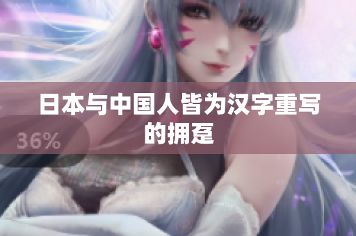 日本与中国人皆为汉字重写的拥趸