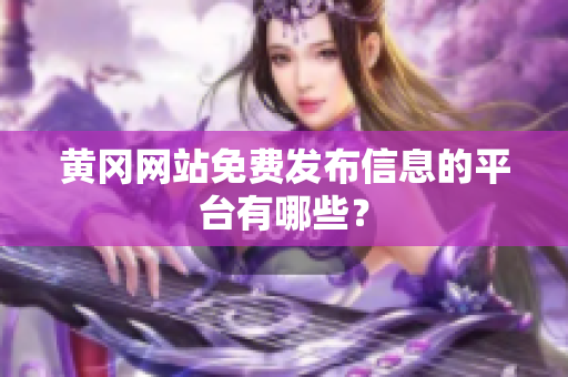 黄冈网站免费发布信息的平台有哪些？
