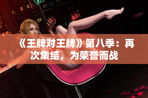 《王牌对王牌》第八季：再次集结，为荣誉而战