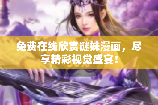 免费在线欣赏谜妹漫画，尽享精彩视觉盛宴！