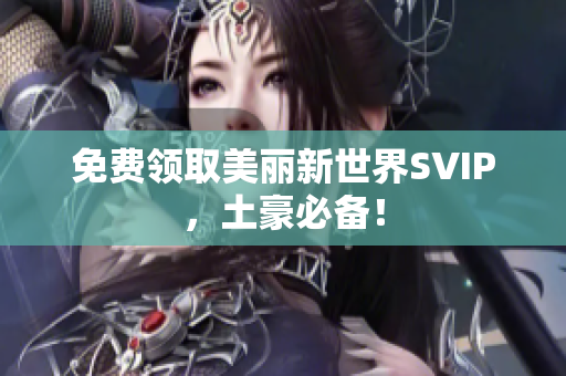 免费领取美丽新世界SVIP，土豪必备！
