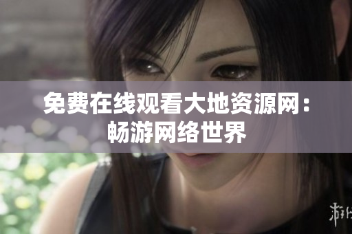 免费在线观看大地资源网：畅游网络世界