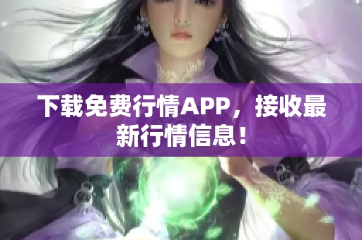 下载免费行情APP，接收最新行情信息！