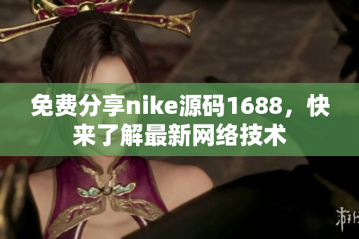 免费分享nike源码1688，快来了解最新网络技术