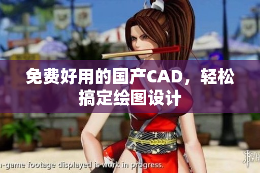 免费好用的国产CAD，轻松搞定绘图设计