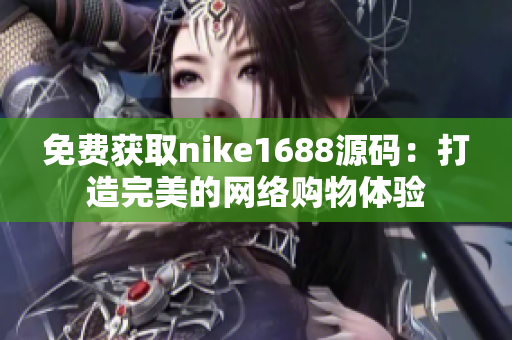 免费获取nike1688源码：打造完美的网络购物体验