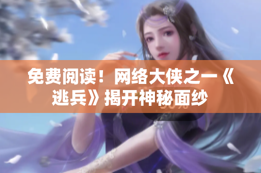 免费阅读！网络大侠之一《逃兵》揭开神秘面纱