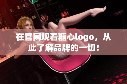 在官网观看糖心logo，从此了解品牌的一切！