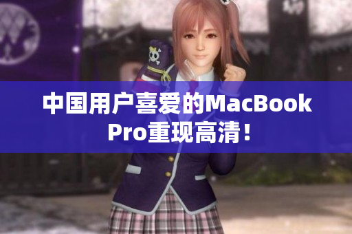 中国用户喜爱的MacBook Pro重现高清！