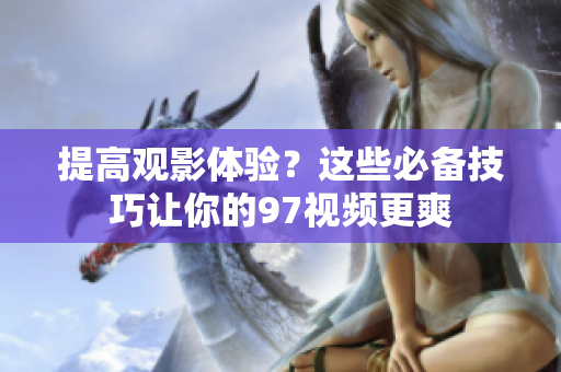提高观影体验？这些必备技巧让你的97视频更爽