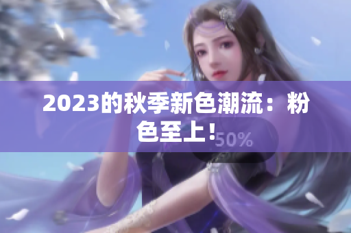 2023的秋季新色潮流：粉色至上！