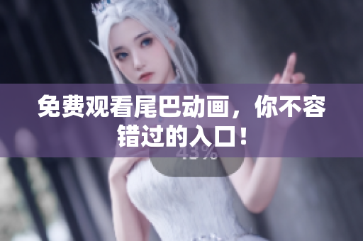 免费观看尾巴动画，你不容错过的入口！