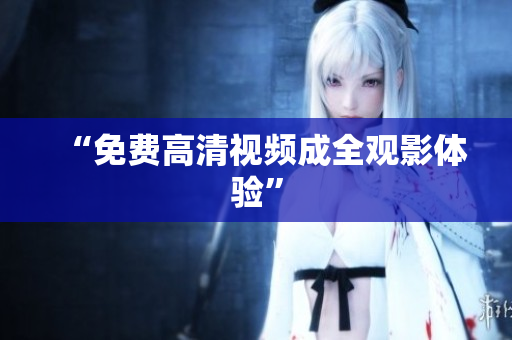 “免费高清视频成全观影体验”
