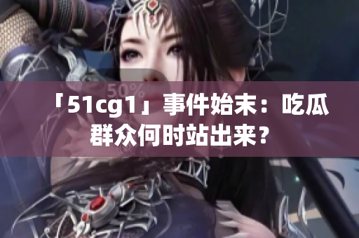 「51cg1」事件始末：吃瓜群众何时站出来？