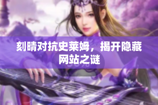 刻晴对抗史莱姆，揭开隐藏网站之谜