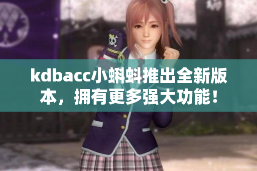 kdbacc小蝌蚪推出全新版本，拥有更多强大功能！