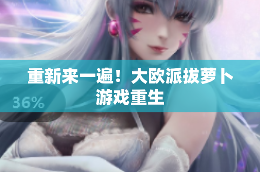 重新来一遍！大欧派拔萝卜游戏重生