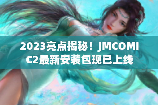 2023亮点揭秘！JMCOMIC2最新安装包现已上线