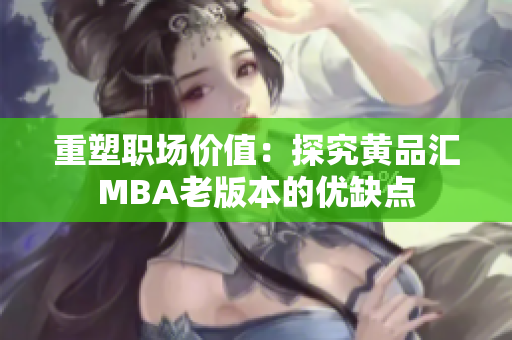 重塑职场价值：探究黄品汇MBA老版本的优缺点