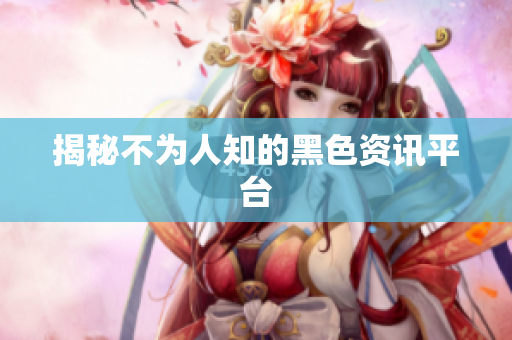 揭秘不为人知的黑色资讯平台
