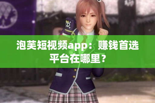 泡芙短视频app：赚钱首选平台在哪里？