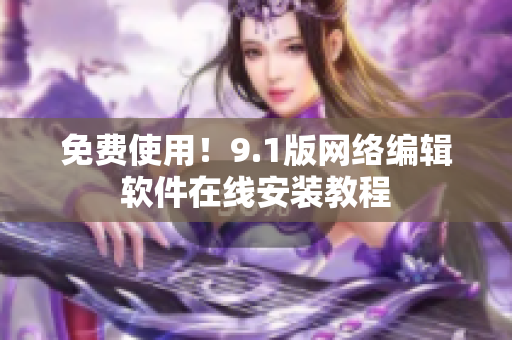 免费使用！9.1版网络编辑软件在线安装教程