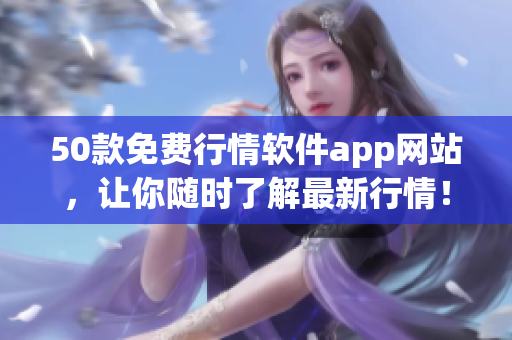 50款免费行情软件app网站，让你随时了解最新行情！