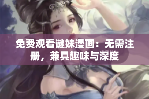 免费观看谜妹漫画：无需注册，兼具趣味与深度