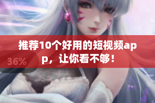 推荐10个好用的短视频app，让你看不够！