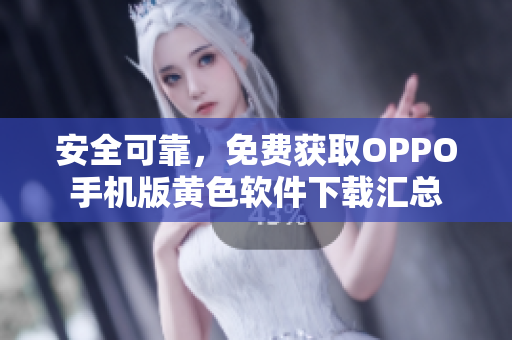 安全可靠，免费获取OPPO手机版黄色软件下载汇总